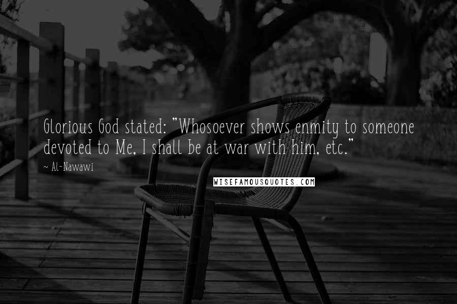 Al-Nawawi Quotes: Glorious God stated: "Whosoever shows enmity to someone devoted to Me, I shall be at war with him, etc."