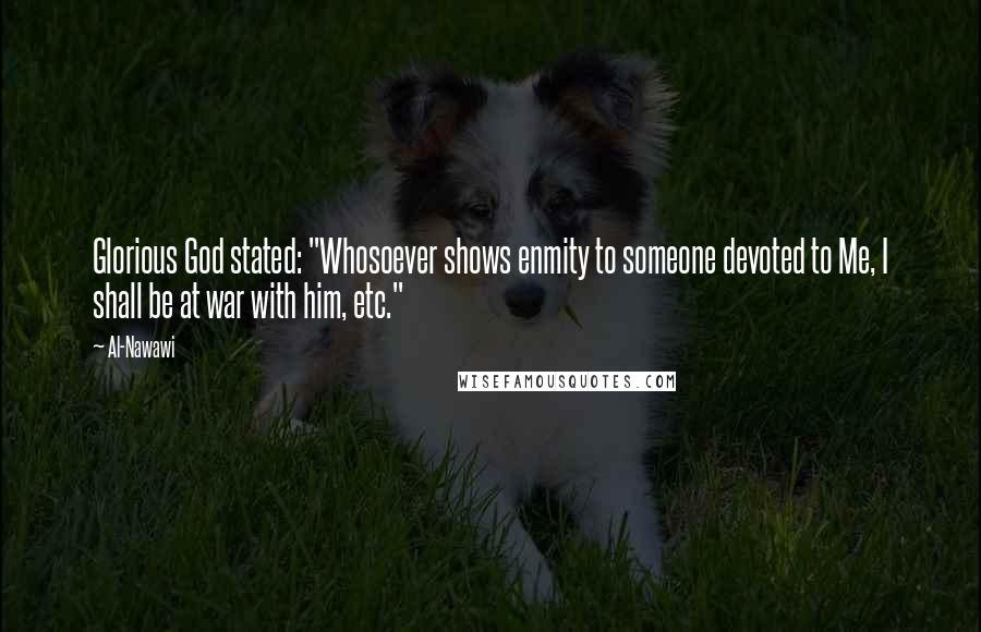 Al-Nawawi Quotes: Glorious God stated: "Whosoever shows enmity to someone devoted to Me, I shall be at war with him, etc."