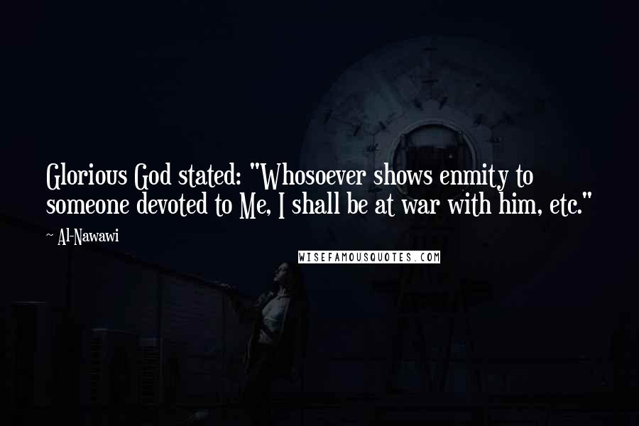 Al-Nawawi Quotes: Glorious God stated: "Whosoever shows enmity to someone devoted to Me, I shall be at war with him, etc."