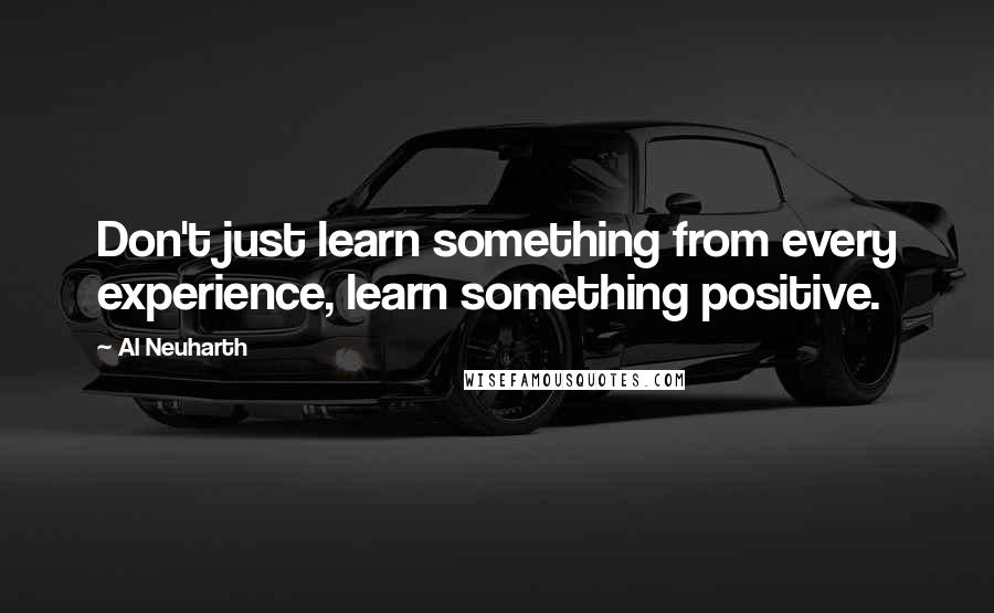 Al Neuharth Quotes: Don't just learn something from every experience, learn something positive.