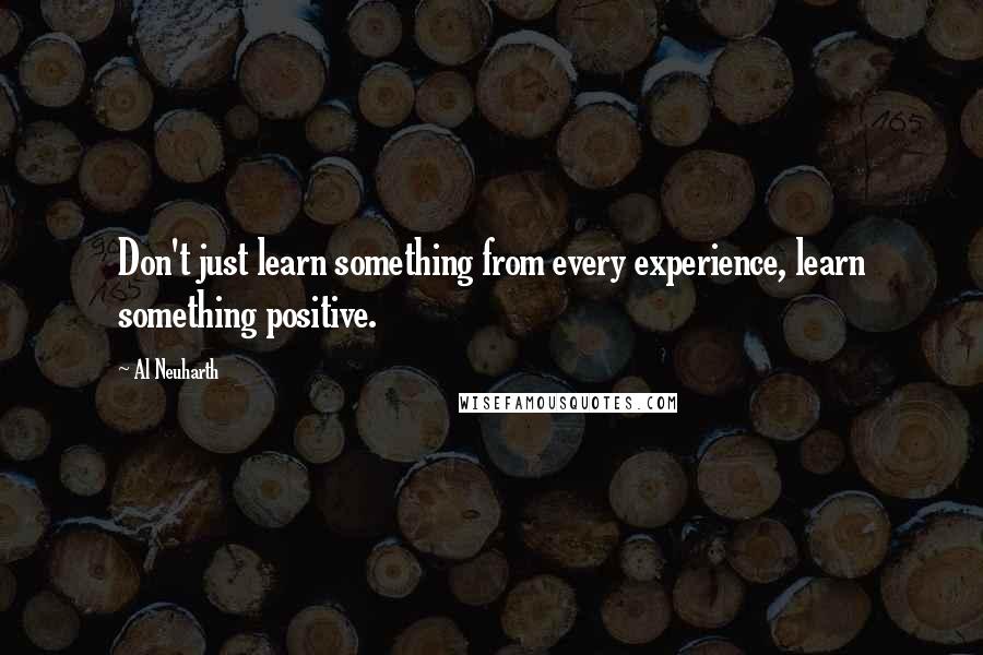 Al Neuharth Quotes: Don't just learn something from every experience, learn something positive.