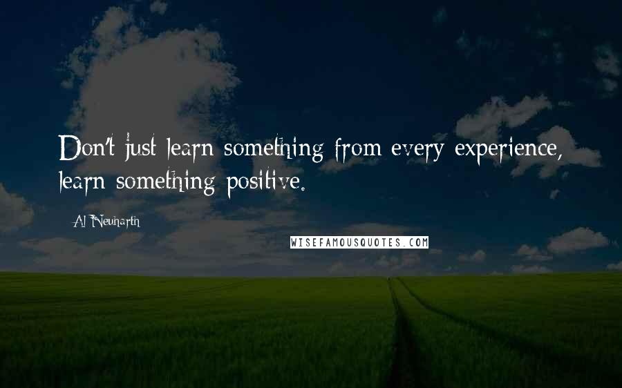 Al Neuharth Quotes: Don't just learn something from every experience, learn something positive.