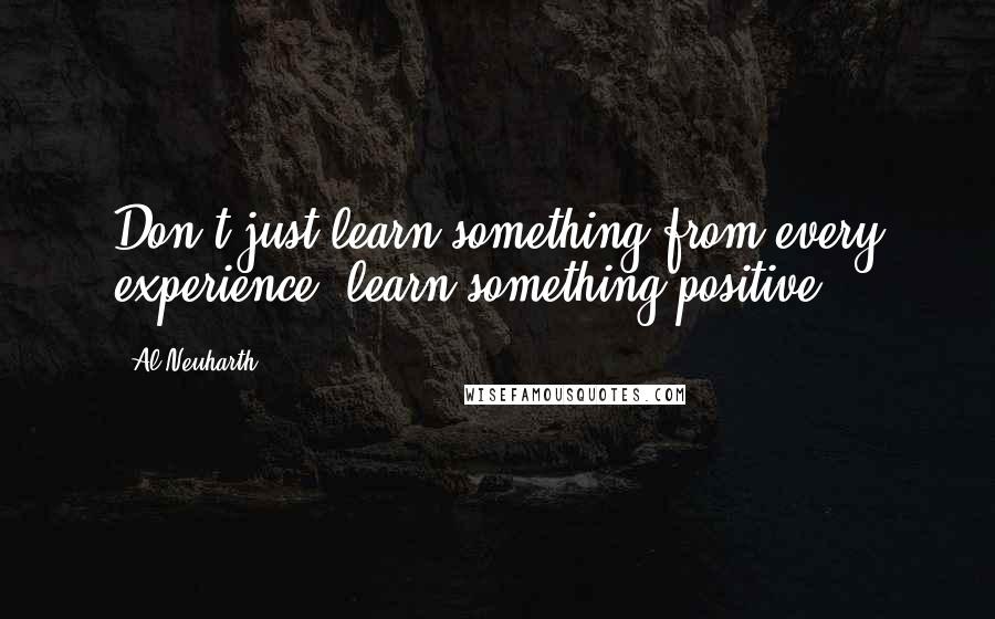 Al Neuharth Quotes: Don't just learn something from every experience, learn something positive.