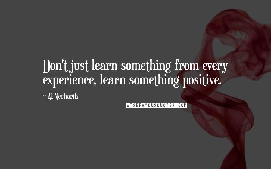 Al Neuharth Quotes: Don't just learn something from every experience, learn something positive.