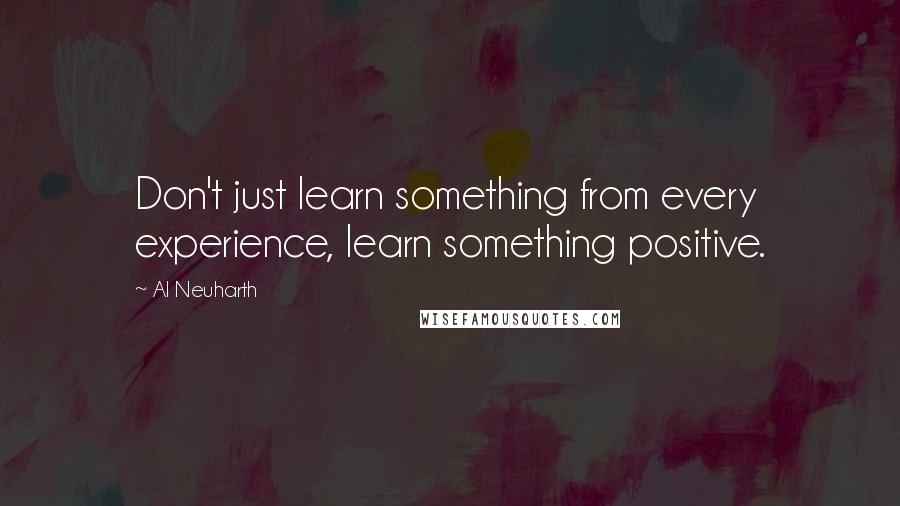 Al Neuharth Quotes: Don't just learn something from every experience, learn something positive.