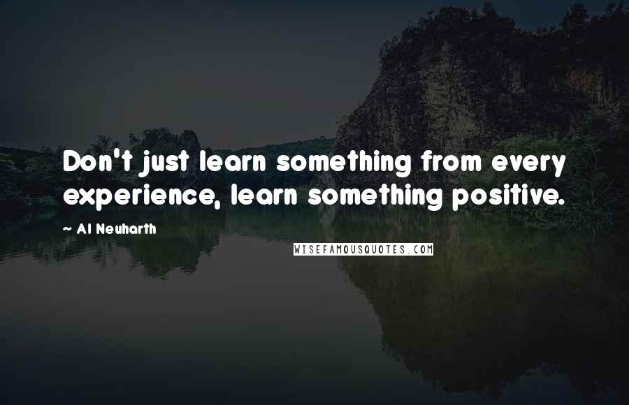 Al Neuharth Quotes: Don't just learn something from every experience, learn something positive.