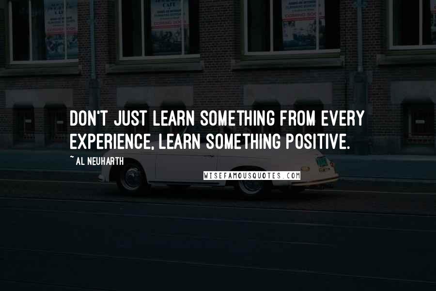 Al Neuharth Quotes: Don't just learn something from every experience, learn something positive.