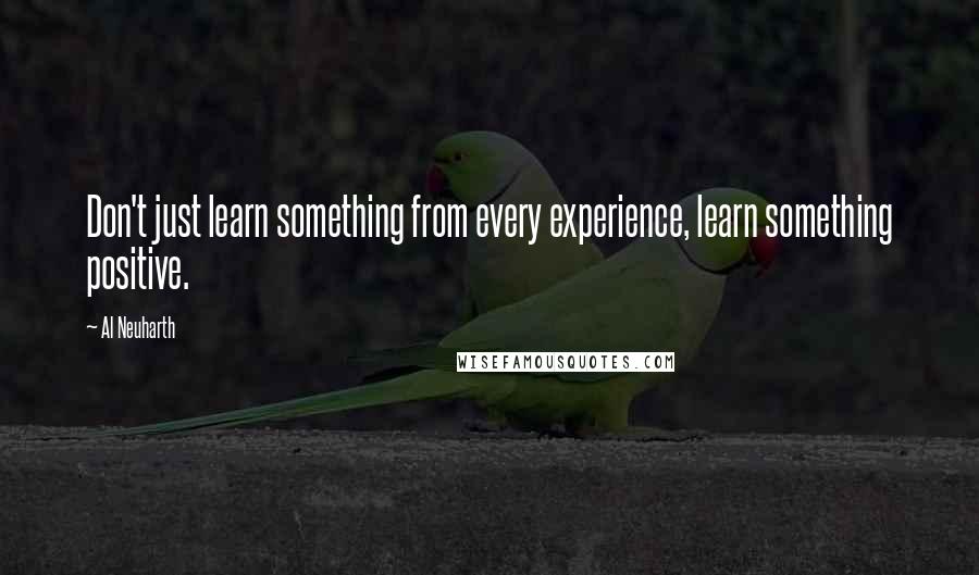 Al Neuharth Quotes: Don't just learn something from every experience, learn something positive.