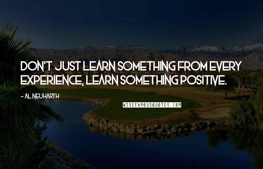 Al Neuharth Quotes: Don't just learn something from every experience, learn something positive.