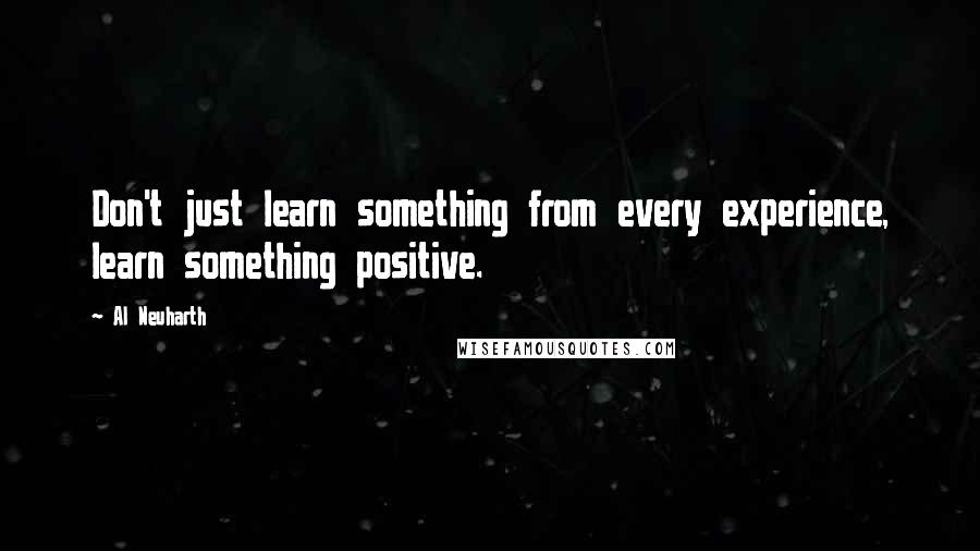 Al Neuharth Quotes: Don't just learn something from every experience, learn something positive.