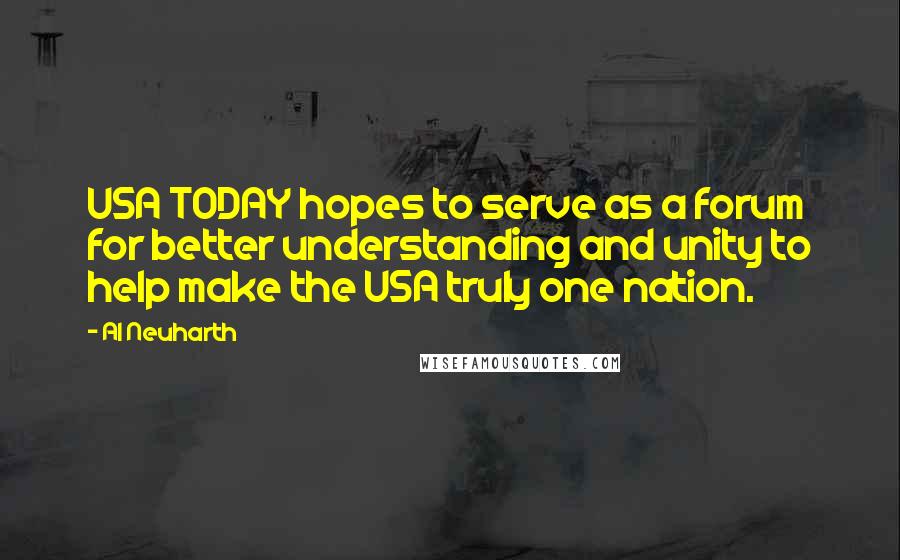 Al Neuharth Quotes: USA TODAY hopes to serve as a forum for better understanding and unity to help make the USA truly one nation.