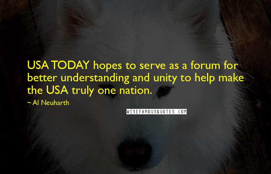Al Neuharth Quotes: USA TODAY hopes to serve as a forum for better understanding and unity to help make the USA truly one nation.
