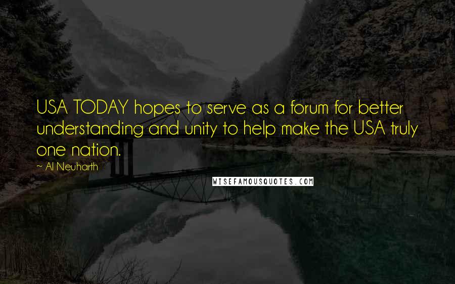 Al Neuharth Quotes: USA TODAY hopes to serve as a forum for better understanding and unity to help make the USA truly one nation.