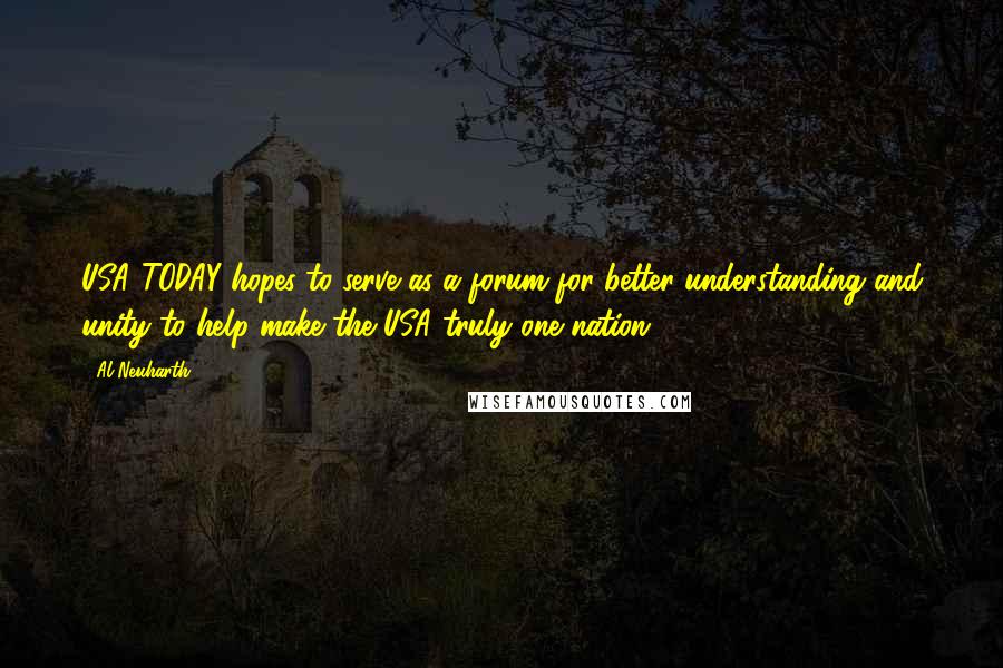 Al Neuharth Quotes: USA TODAY hopes to serve as a forum for better understanding and unity to help make the USA truly one nation.