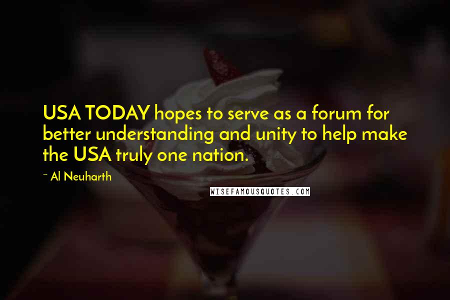 Al Neuharth Quotes: USA TODAY hopes to serve as a forum for better understanding and unity to help make the USA truly one nation.