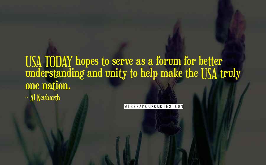 Al Neuharth Quotes: USA TODAY hopes to serve as a forum for better understanding and unity to help make the USA truly one nation.