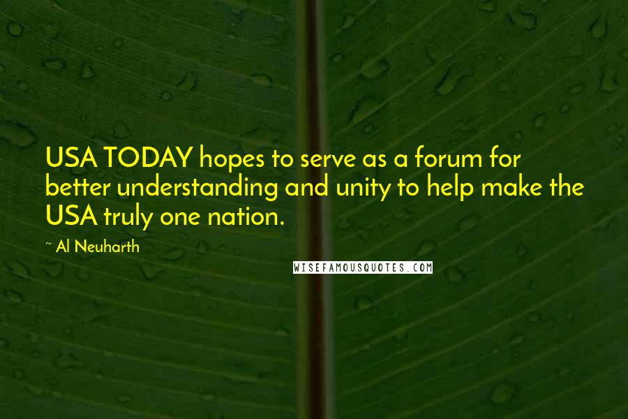 Al Neuharth Quotes: USA TODAY hopes to serve as a forum for better understanding and unity to help make the USA truly one nation.