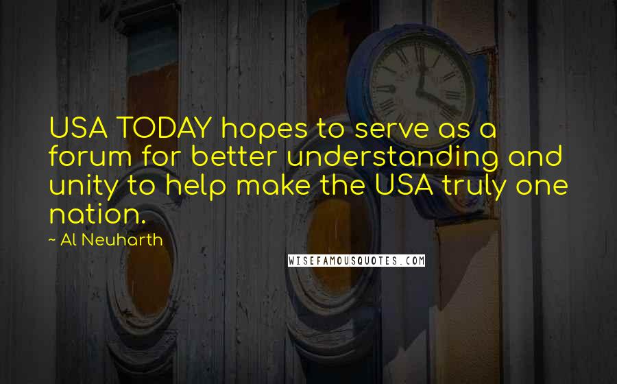 Al Neuharth Quotes: USA TODAY hopes to serve as a forum for better understanding and unity to help make the USA truly one nation.