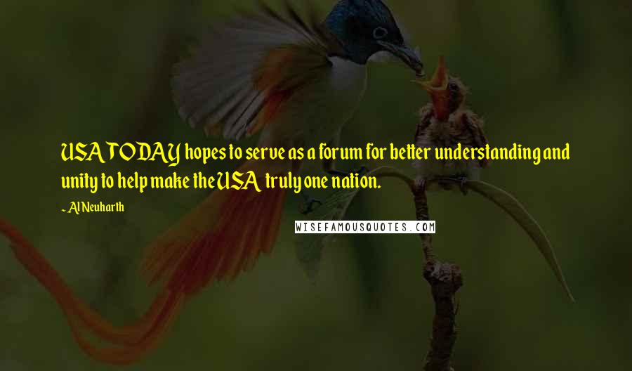 Al Neuharth Quotes: USA TODAY hopes to serve as a forum for better understanding and unity to help make the USA truly one nation.