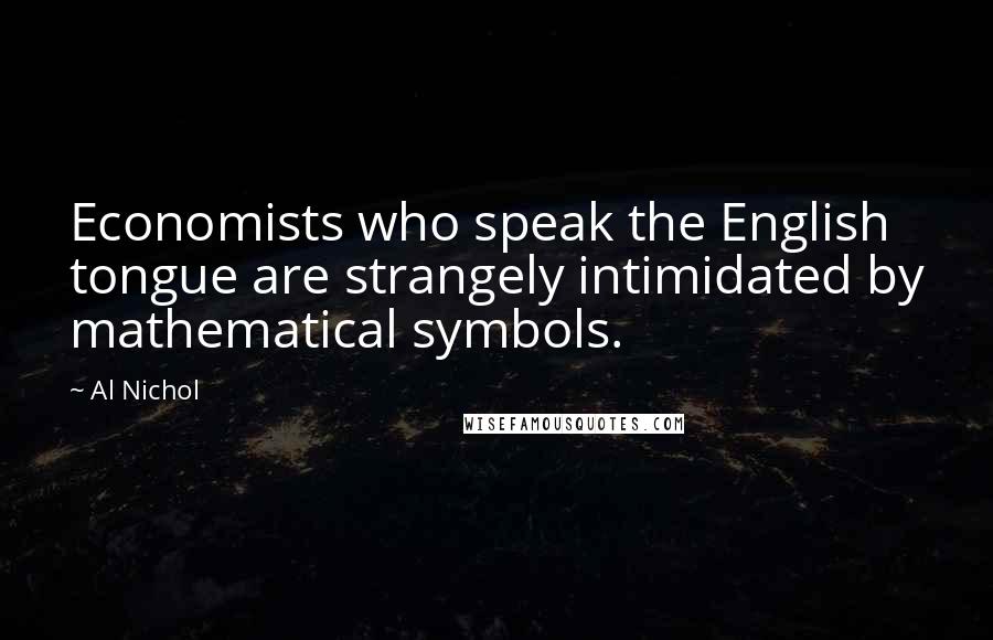 Al Nichol Quotes: Economists who speak the English tongue are strangely intimidated by mathematical symbols.