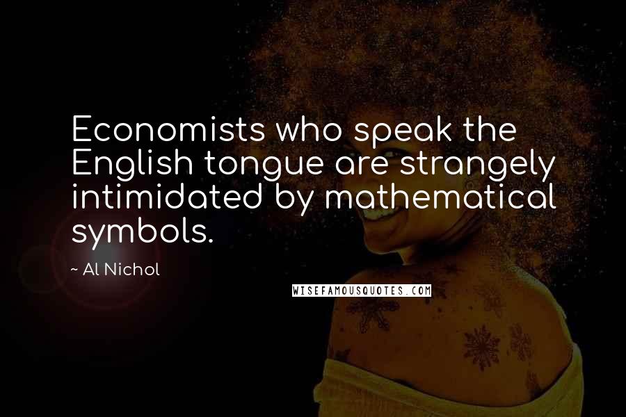 Al Nichol Quotes: Economists who speak the English tongue are strangely intimidated by mathematical symbols.