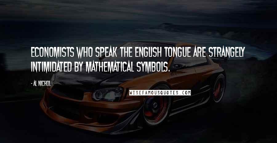 Al Nichol Quotes: Economists who speak the English tongue are strangely intimidated by mathematical symbols.