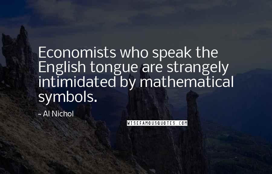 Al Nichol Quotes: Economists who speak the English tongue are strangely intimidated by mathematical symbols.