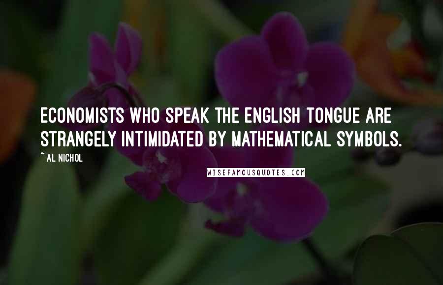 Al Nichol Quotes: Economists who speak the English tongue are strangely intimidated by mathematical symbols.