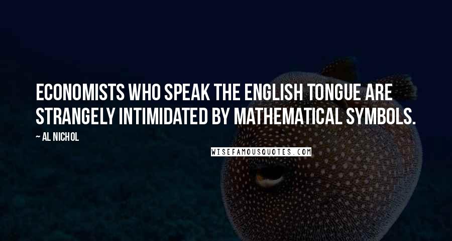 Al Nichol Quotes: Economists who speak the English tongue are strangely intimidated by mathematical symbols.