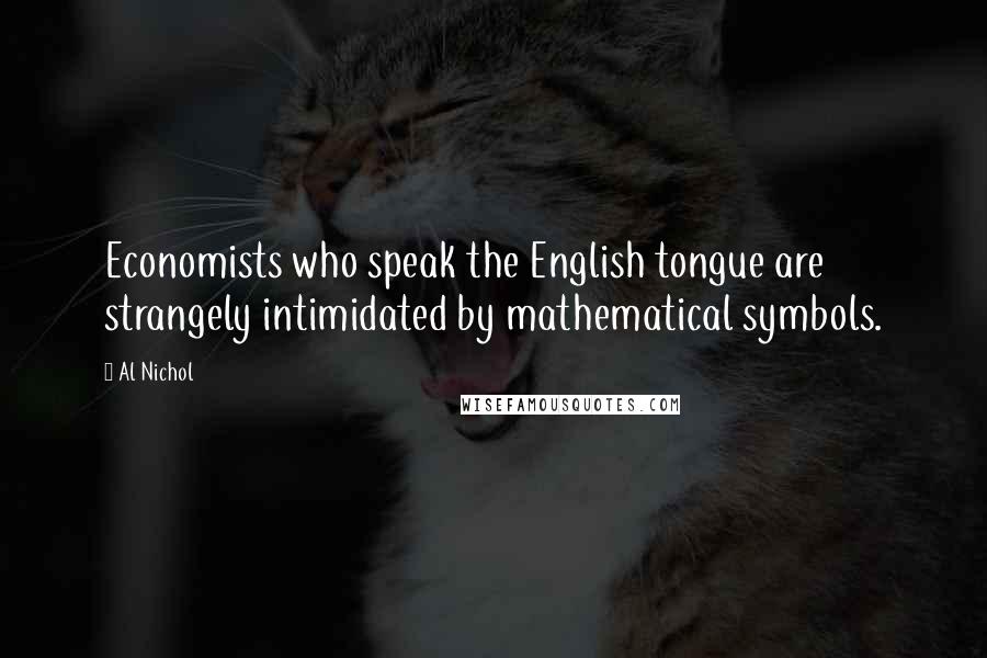 Al Nichol Quotes: Economists who speak the English tongue are strangely intimidated by mathematical symbols.