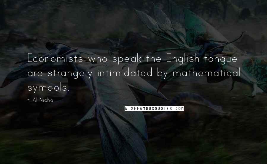 Al Nichol Quotes: Economists who speak the English tongue are strangely intimidated by mathematical symbols.