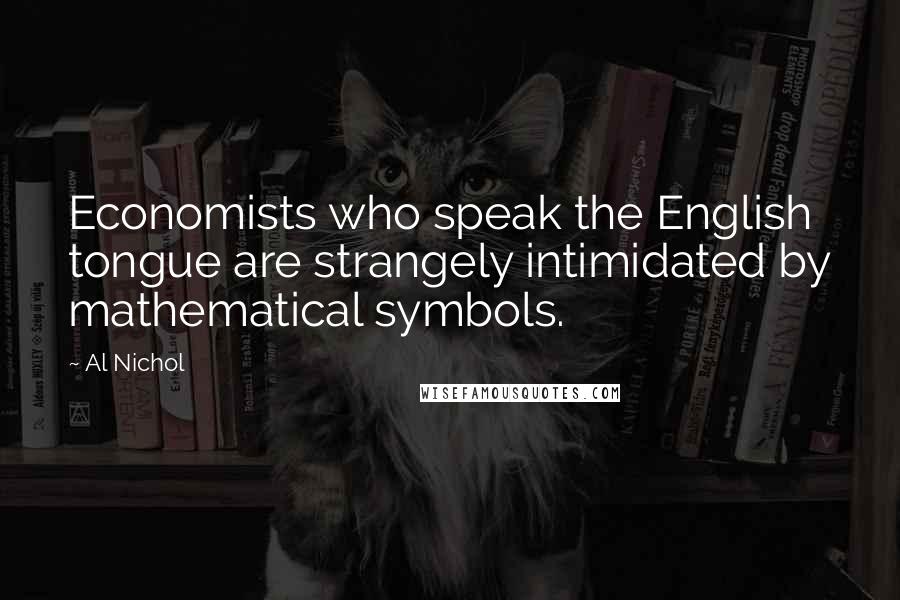 Al Nichol Quotes: Economists who speak the English tongue are strangely intimidated by mathematical symbols.