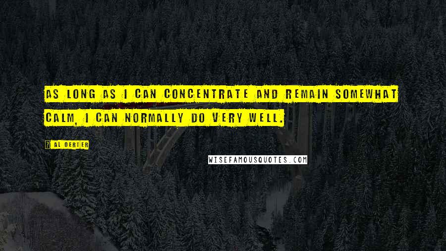 Al Oerter Quotes: As long as I can concentrate and remain somewhat calm, I can normally do very well.