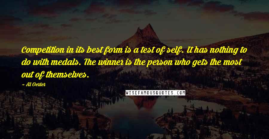 Al Oerter Quotes: Competition in its best form is a test of self. It has nothing to do with medals. The winner is the person who gets the most out of themselves.