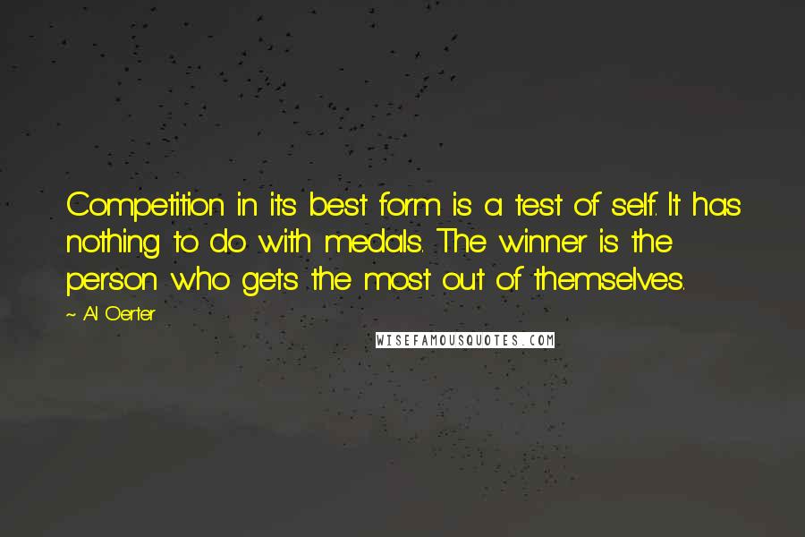 Al Oerter Quotes: Competition in its best form is a test of self. It has nothing to do with medals. The winner is the person who gets the most out of themselves.