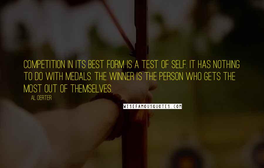 Al Oerter Quotes: Competition in its best form is a test of self. It has nothing to do with medals. The winner is the person who gets the most out of themselves.