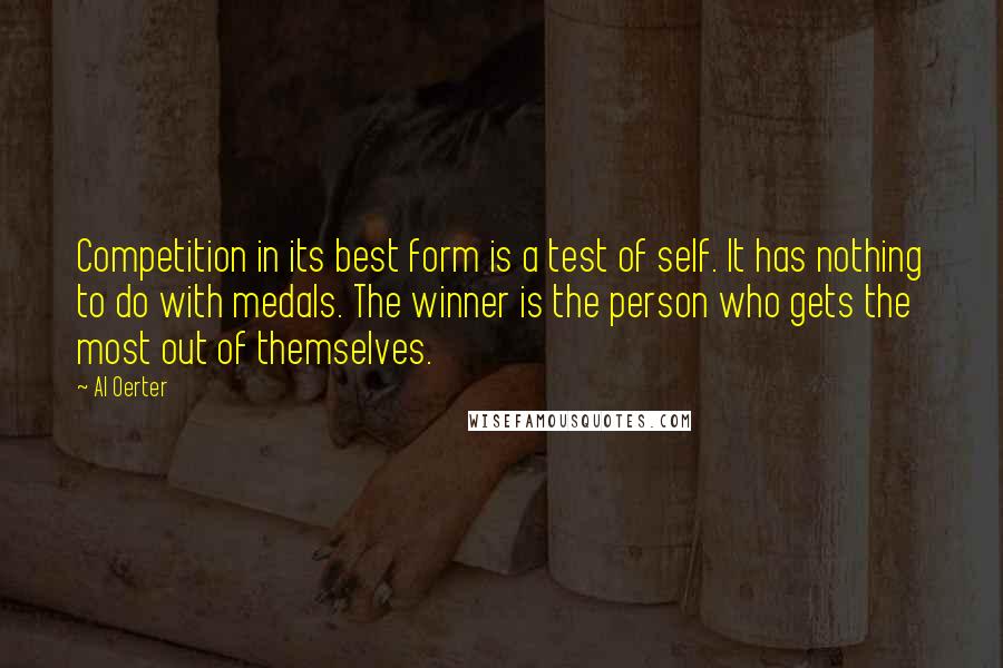 Al Oerter Quotes: Competition in its best form is a test of self. It has nothing to do with medals. The winner is the person who gets the most out of themselves.