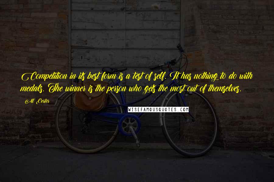 Al Oerter Quotes: Competition in its best form is a test of self. It has nothing to do with medals. The winner is the person who gets the most out of themselves.