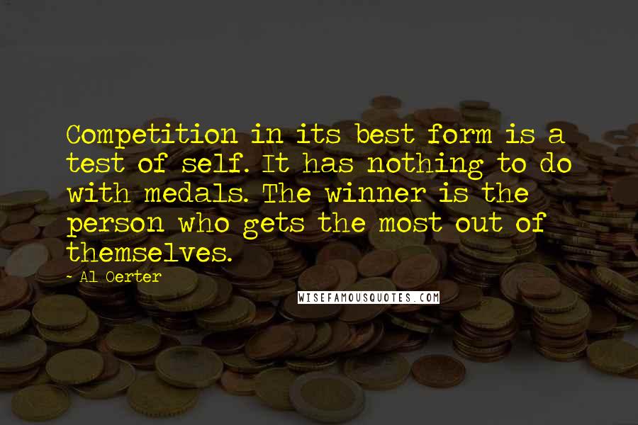 Al Oerter Quotes: Competition in its best form is a test of self. It has nothing to do with medals. The winner is the person who gets the most out of themselves.