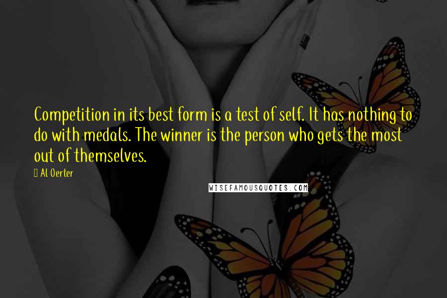 Al Oerter Quotes: Competition in its best form is a test of self. It has nothing to do with medals. The winner is the person who gets the most out of themselves.