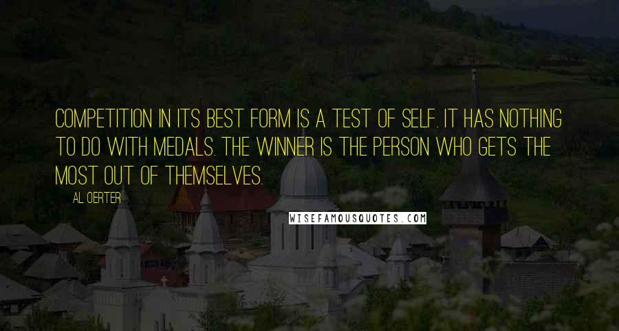 Al Oerter Quotes: Competition in its best form is a test of self. It has nothing to do with medals. The winner is the person who gets the most out of themselves.