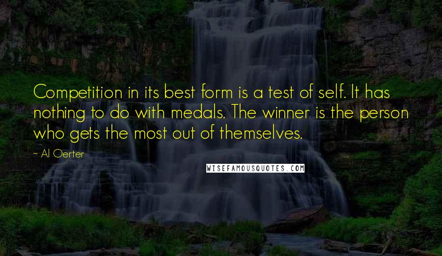 Al Oerter Quotes: Competition in its best form is a test of self. It has nothing to do with medals. The winner is the person who gets the most out of themselves.