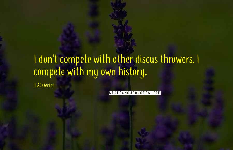 Al Oerter Quotes: I don't compete with other discus throwers. I compete with my own history.