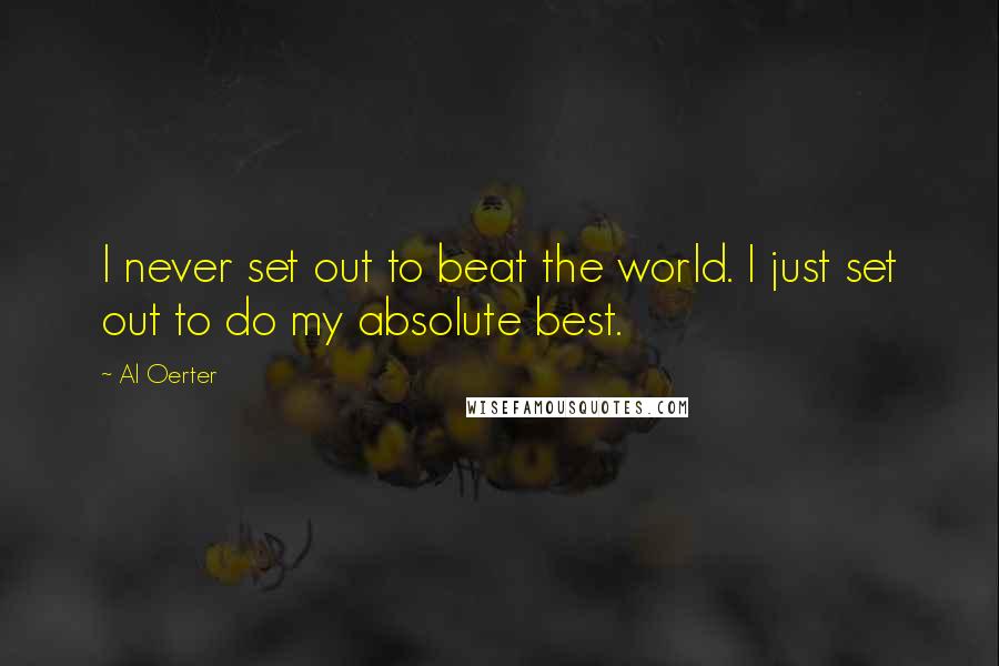 Al Oerter Quotes: I never set out to beat the world. I just set out to do my absolute best.