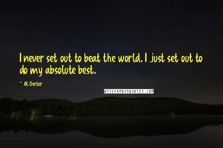 Al Oerter Quotes: I never set out to beat the world. I just set out to do my absolute best.