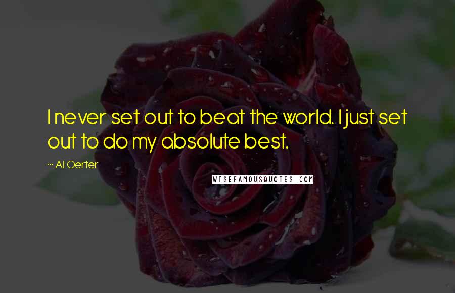 Al Oerter Quotes: I never set out to beat the world. I just set out to do my absolute best.