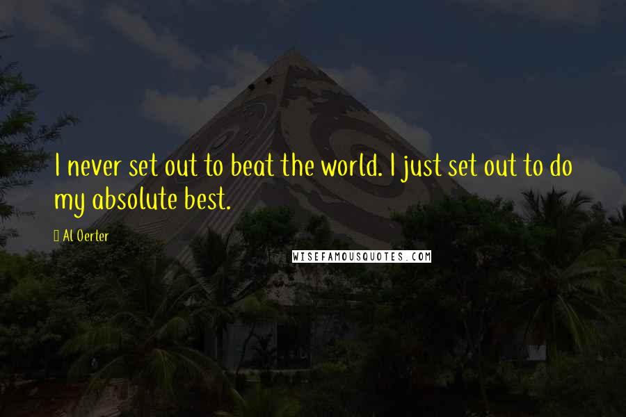 Al Oerter Quotes: I never set out to beat the world. I just set out to do my absolute best.