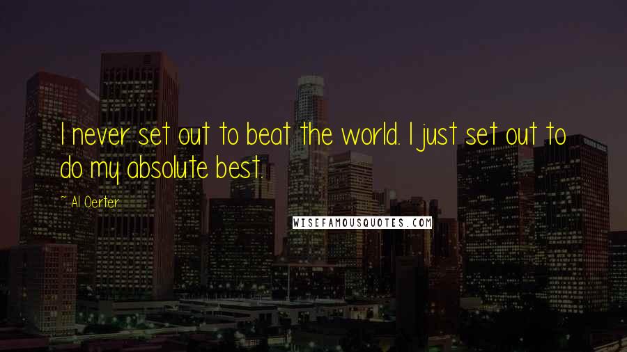 Al Oerter Quotes: I never set out to beat the world. I just set out to do my absolute best.