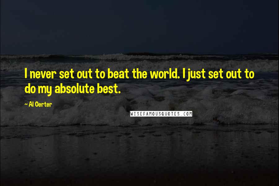 Al Oerter Quotes: I never set out to beat the world. I just set out to do my absolute best.