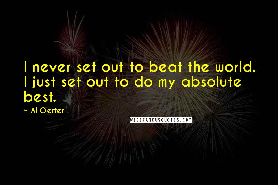 Al Oerter Quotes: I never set out to beat the world. I just set out to do my absolute best.